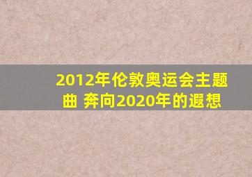 2012年伦敦奥运会主题曲 奔向2020年的遐想